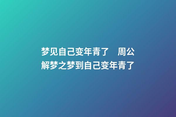 梦见自己变年青了　周公解梦之梦到自己变年青了